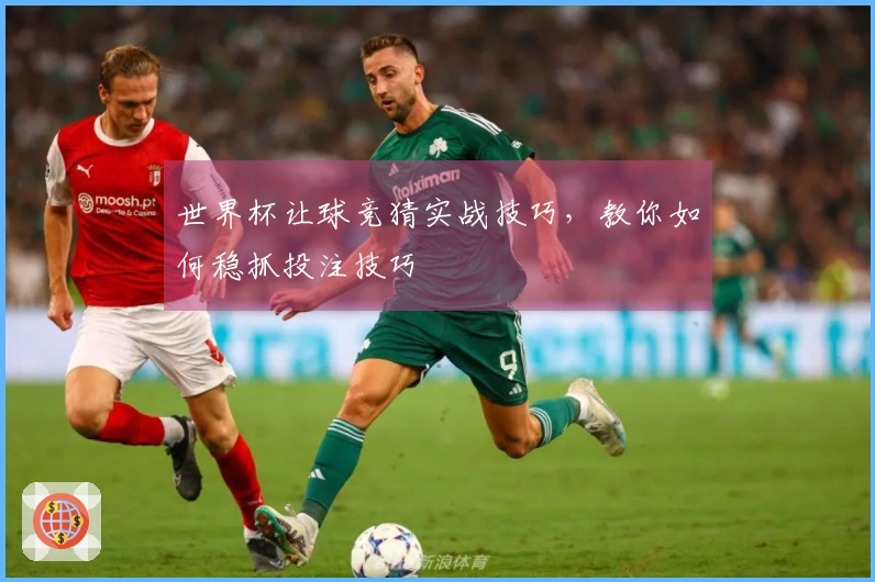 世界杯让球竞猜实战技巧，教你如何稳抓投注技巧
