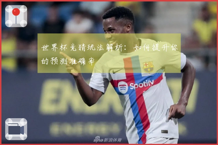 世界杯竞猜玩法解析：如何提升你的预测准确率
