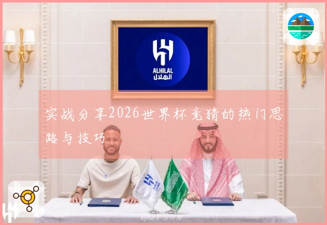 实战分享2026世界杯竞猜的热门思路与技巧