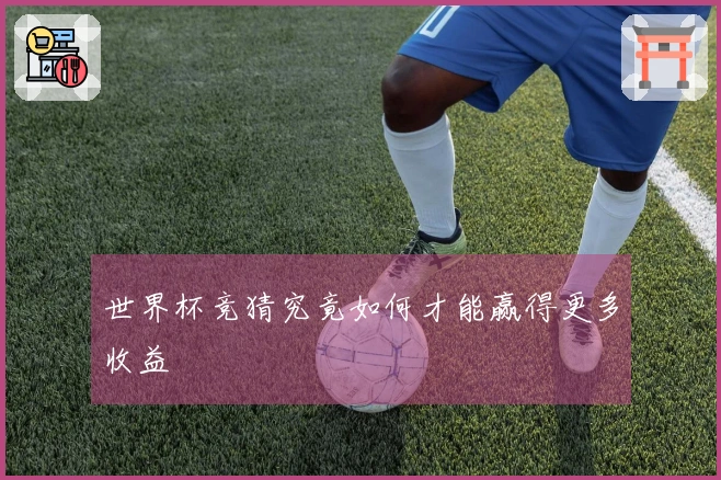 世界杯竞猜究竟如何才能赢得更多收益