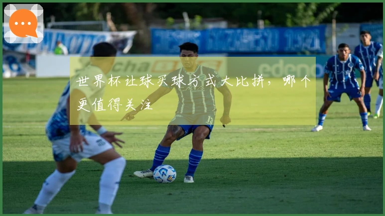 世界杯让球买球方式大比拼，哪个更值得关注