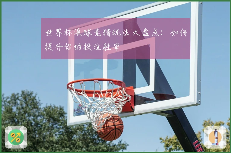 世界杯滚球竞猜玩法大盘点：如何提升你的投注胜率