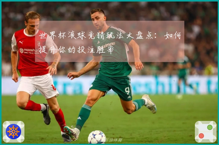 世界杯滚球竞猜玩法大盘点：如何提升你的投注胜率