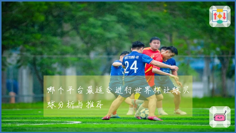 哪个平台最适合进行世界杯让球买球分析与推荐
