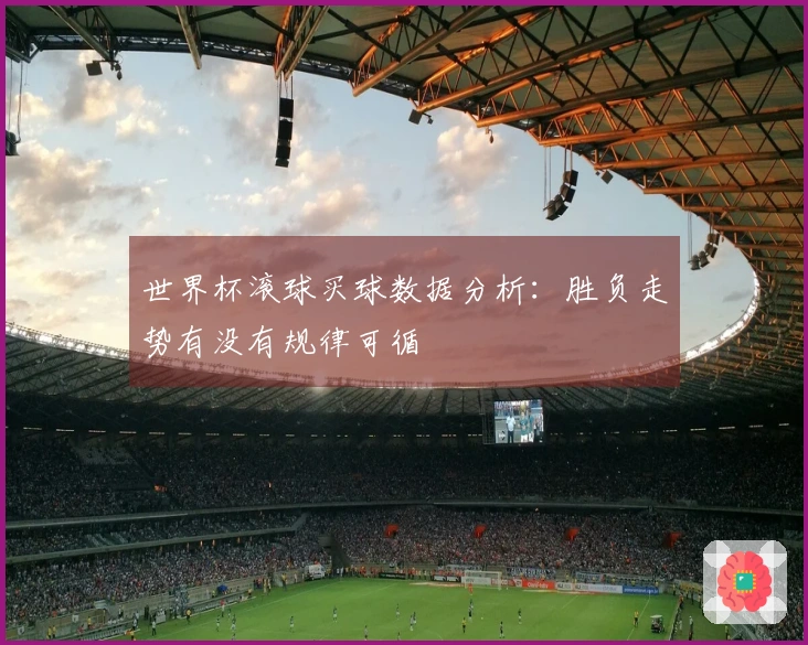 世界杯滚球买球数据分析：胜负走势有没有规律可循