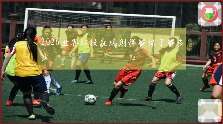 2026世界杯投注规则详解你了解多少