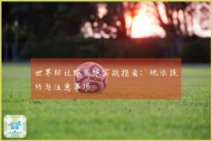 世界杯让球买球实战指南：玩法技巧与注意事项