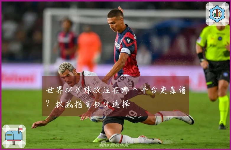 世界杯买球投注在哪个平台更靠谱？权威指南教你选择