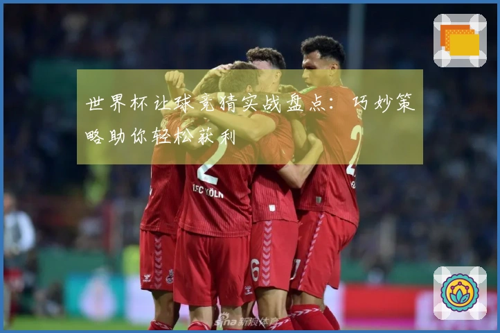 世界杯让球竞猜实战盘点：巧妙策略助你轻松获利