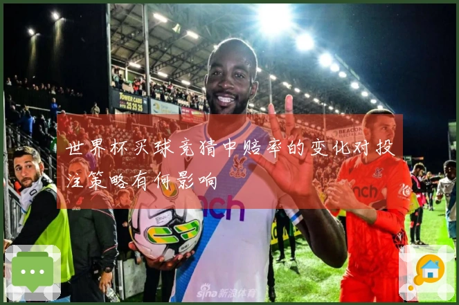 世界杯买球竞猜中赔率的变化对投注策略有何影响