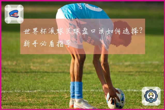 世界杯滚球买球盘口该如何选择？新手必看指导