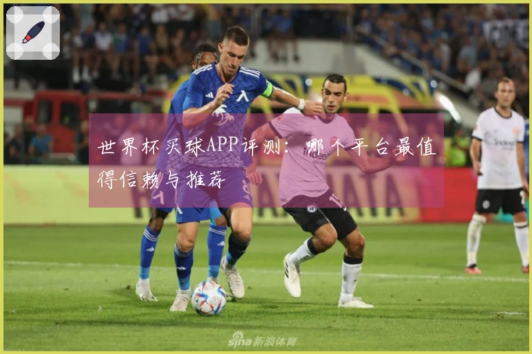 世界杯买球APP评测：哪个平台最值得信赖与推荐